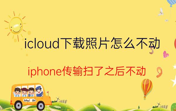 icloud下载照片怎么不动 iphone传输扫了之后不动？